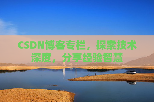 CSDN博客专栏，探索技术深度，分享经验智慧