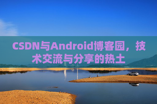 CSDN与Android博客园，技术交流与分享的热土