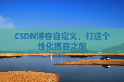 CSDN博客自定义，打造个性化博客之旅