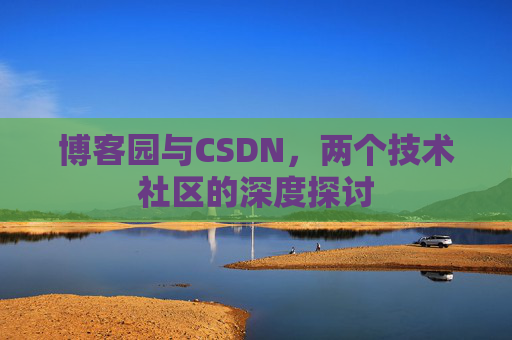 博客园与CSDN，两个技术社区的深度探讨