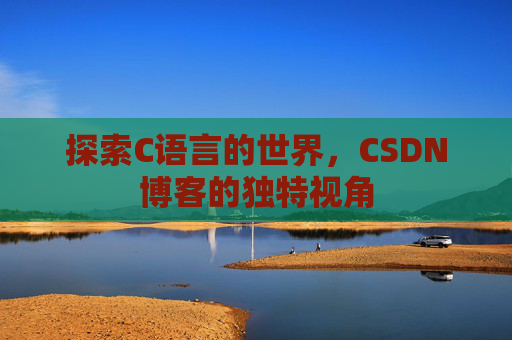 探索C语言的世界，CSDN博客的独特视角
